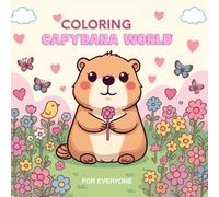 Coloring Capybara World - For Everyone: 50 Adorable Coloring Pages of Capybaras in Everyday Cute Scenes (Cozy and Cute World)