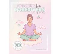 Coloring for Caregivers: A Calming and Inspirational Coloring Book for Nurses, Family Caregivers, and Healthcare Heroes (Coloring for Everyday Heroes)
