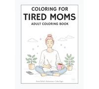 Coloring for Tired Moms: A Stress Relief Coloring Book of Chaos, Coffee, and Self-Care (Coloring for Everyday Heroes)