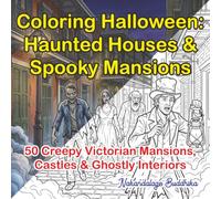 Coloring Halloween: Haunted Houses & Spooky Mansions: 50 Creepy Victorian Mansions, Abandoned Castles & Ghostly Interiors for Adults