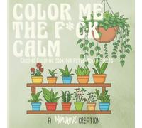 Coloring Me The F*ck Calm:: Cussing Coloring Book for Potty Mouth Adults