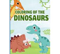 Coloring of the Dinosaurs: A Fun Prehistoric Coloring Book for Kids Ages 3-8: Cute & Simple Dinosaur Scenes to Color - Ideal for Toddlers, Preschoolers & Little Dino Fans