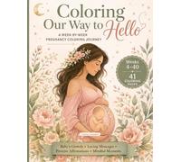 Coloring Our Way to Hello: A Week-by-Week Pregnancy Coloring Journey with Baby Growth, Loving Messages, Positive Affirmations & Mindful Moments