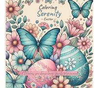 Coloring Serenity - Easter: A Relaxing Easter-Themed Coloring Book for All Ages: Featuring Peaceful Scenes, Love, Butterflies, Flowers, and Inspirational Quotes for Relaxation and Mindfulness