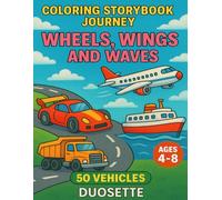 COLORING STORYBOOK JOURNEY: WHEELS, WINGS, AND WAVES: Learn and Color 50 Fun Vehicles for Kids Ages 4-8 - Cars, Trucks, Trains, Planes, and Boats for Early Learning and Imaginative Play