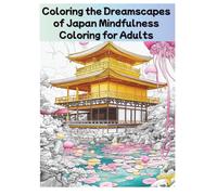 Coloring the Dreamscapes of Japan Mindfulness Coloring for Adults: Featuring 27 Fantastical Coloring Journeys into the Serene and Surreal Landscapes ... for Moments of Mindful Escape (Japanese Zen)