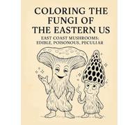 Coloring the Fungi of the Eastern US: East Coast Mushrooms: Edible, Poisonous, Peculiar