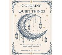 COLORING THE QUIET THINGS: A Reflective Coloring Journey Through Wonder, Wisdom, and Feeling