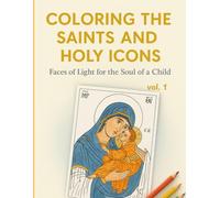 Coloring the Saints and Holy Icons - Faces of Light for the Soul of a Child - Vol. 1: Learn and Pray Through Coloring - 20+ Orthodox Icons with Short ... for Children, Families, and Sunday Schools