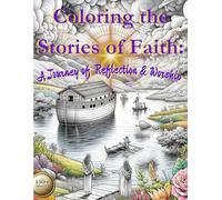 Coloring The Stories of Faith: A Journey of Reflection & Worship: Connecting with Scripture Through Art: A Journey of Reflection & Worship