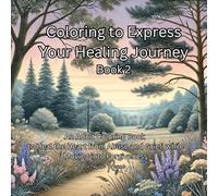 Coloring to Express Your Healing Journey Book 2: Adult Coloring Book to Heal the Heart from Abuse and Grief, while Moving into Forgiveness