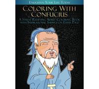 Coloring with Confucius: A Stress Relieving Adult Coloring Book with Inspirational Sayings on Every Page: Designs and Quotes to Enlighten the Lives of Everyone While you Relax
