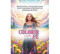 COLORIR COM FÉ - Coloring with Faith: Devocionais e ilustrações para nutrir sua alma e florescer na presença de Deus