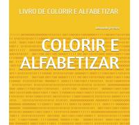 COLORIR E ALFABETIZAR: LIVRO DE COLORIR E ALFABETIZAR (colorindo o mundo)