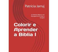 Colorir e Aprender a Biblia I: 16 Histórias Bíblicas com Mensagens de Fé, Amor e Coragem