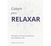 Colorir para Relaxar: Mandalas e Frases Inspiradoras para Mulheres 40+