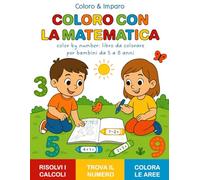 COLORO CON LA MATEMATICA - Color by number: libro da colorare per bambini da 5 a 8 anni: Libro di matematica da colorare con semplici addizioni e ... colora l’area giusta (Coloro & Imparo)