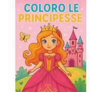 Coloro le Principesse: 30 scene da colorare con principesse, castelli e sogni incantati