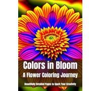 Colors in Bloom: A Flower Coloring Journey: Beautifully Detailed Pages to Spark Your Creativity