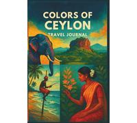 “Colors of Ceylon: A Sri Lanka Travel Journal for Memories, Reflections & Adventures”: “Guided Pages for Trip Planning, Daily Notes, and Travel ... the Beauty, Culture & Color of Sri Lanka”