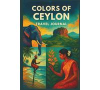 “Colors of Ceylon: A Sri Lanka Travel Journal for Memories, Reflections & Adventures”: “Guided Pages for Trip Planning, Daily Notes, and Travel ... the Beauty, Culture & Color of Sri Lanka”