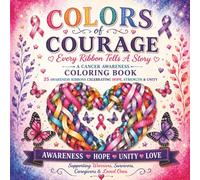 COLORS OF COURAGE: Every Ribbon Tells a Story: A Cancer Awareness Coloring Book Featuring 25 Awareness Ribbons, Inspirational Affirmations, Support Resources & Messages of Hope