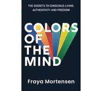 Colors of The Mind: The Secrets to Conscious Living, Authenticity and Freedom