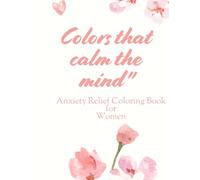 "Colors that calm the mind": Anxiety Relief Coloring Book for Women