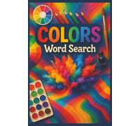 Colors Word Search: 55 Word Search Puzzles Featuring Color Wheel, Rainbow, Shades, Hues, Pigments & Color Theory with Interesting Facts, Useful Tips & Complete Solutions