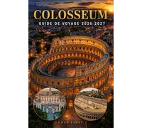 COLOSSEUM GUIDE DE VOYAGE 2026 2027: Le guide complet du visiteur de la Rome antique avec billets, visites, itinéraires, budget, histoire, hôtels, ... conseils locaux pour les visiteurs en Italie