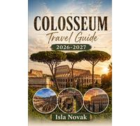 COLOSSEUM Travel Guide 2026-2027: The Complete First-Time Visitor Guide to Ancient Rome, the Colosseum, Roman Forum, Palatine Hill, Tickets, Hidden ... Tips for a Smart and Memorable Visit.