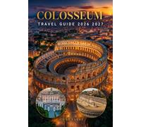 COLOSSEUM TRAVEL GUIDE 2026 2027: The Complete Visitor Handbook to Ancient Rome with Tickets, Tours, Itineraries, Budget, History, Hotels, Food, ... and Local Tips for visitors in Italy