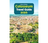 Colosseum Travel Guide 2026: An Ancient Wonder Experience with insider access, local dining secrets, smart planning tips, hidden corners, seasonal ... paced 6-day travel itinerary, and more