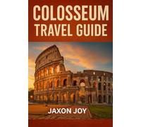Colosseum Travel Guide: A Traveler's Companion to Rome's Ancient Wonder