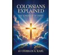 COLOSSIANS EXPLAINED: THE SUPREMACY OF CHRIST
