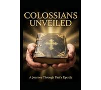 COLOSSIANS UNVEILED: A Journey Through Paul’s Epistle