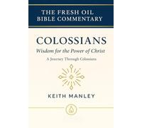Colossians: Wisdom for the Power of Christ: A Journey Through Colossians (The Fresh Oil Bible Commentary)