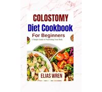 Colostomy Diet Cookbook For Beginners: A Simple Guide to Nourishing Your Body
