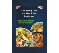Colostomy Diet Cookbook For Beginners: A Simple Guide to Nourishing Your Body After Surgery