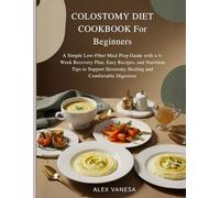 COLOSTOMY DIET COOKBOOK For Beginners: A Simple Low-Fiber Meal Prep Guide with a 4-Week Recovery Plan, Easy Recipes, and Nutrition Tips to Support Ileostomy Healing and Comfortable Digestion