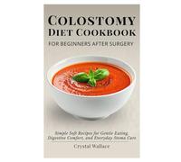 Colostomy Diet Cookbook for Beginners After Surgery: Simple Soft Recipes for Gentle Eating, Digestive Comfort, and Everyday Stoma Care