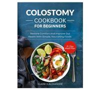 COLOSTOMY DIET COOKBOOK FOR BEGINNERS: Restore comfort and improve gut health with simple, nourishing foods (Everyday Healthy Cookbook)