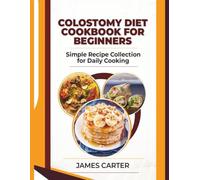 COLOSTOMY DIET COOKBOOK FOR BEGINNERS: Simple Recipe Collection for Daily Cooking