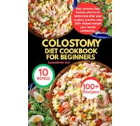 COLOSTOMY DIET COOKBOOK FOR BEGINNERS: Stay recovery fast, Exactly what to do before and after post surgery, practice easy 100+ recipes and get your results confidently.