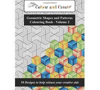 Colour and Create - Geometric Shapes and Patterns Colouring Book, Vol.2: 50 Designs to help release your creative side