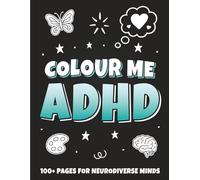 Colour Me ADHD: An ADHD Colouring Book for Adults and Teens: 100+ Pages Celebrating the Uniqueness of ADHD