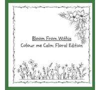 Colour Me Calm: Floral Edition: For The Hearts That Feel It All - A Mindful Colouring Journey to Relax, Reset and Connect