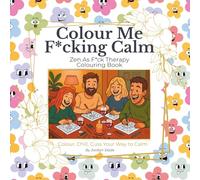 Colour Me F*cking Calm: Zen As F*ck Therapy Colouring Book For Adult's: Colour, Chill and Cuss Your Way To Calm