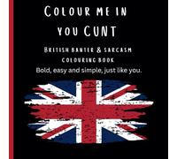 Colour me in you cunt: British banter & sarcasm colouring book
