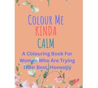 Colour Me Kinda Calm: A Colouring Book for Women Who Are Trying Their Best, Honestly